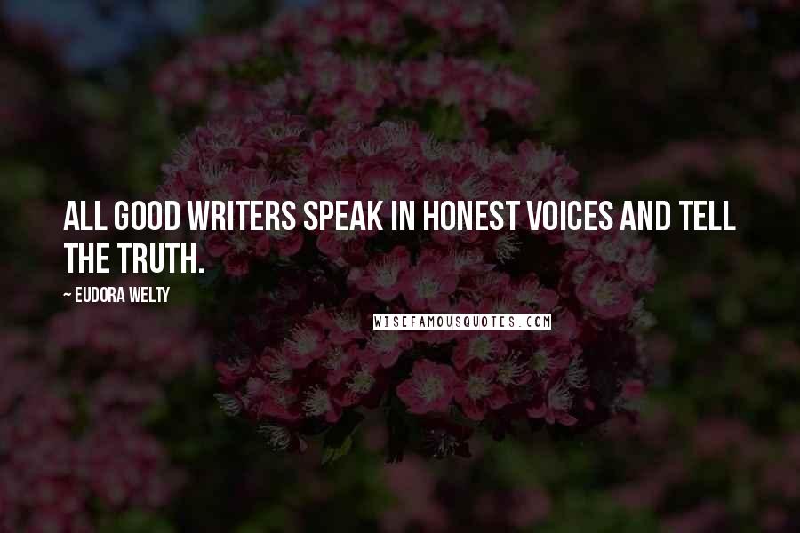 Eudora Welty Quotes: All good writers speak in honest voices and tell the truth.
