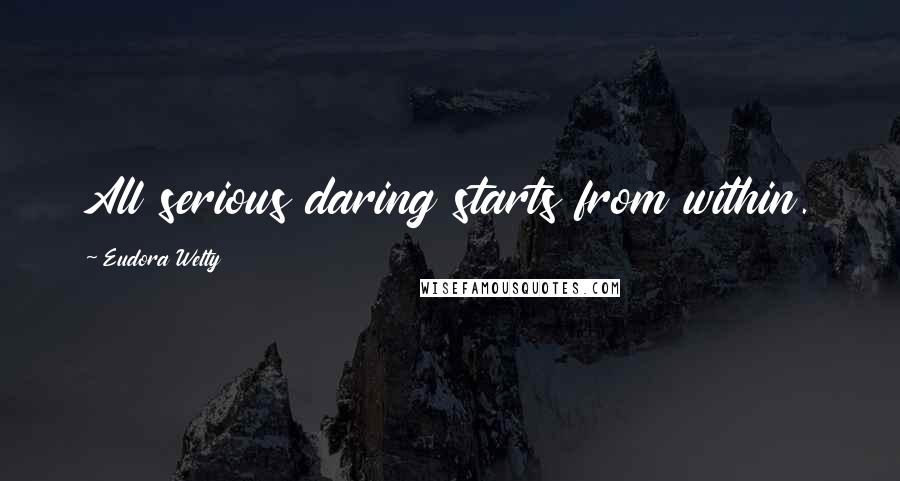 Eudora Welty Quotes: All serious daring starts from within.
