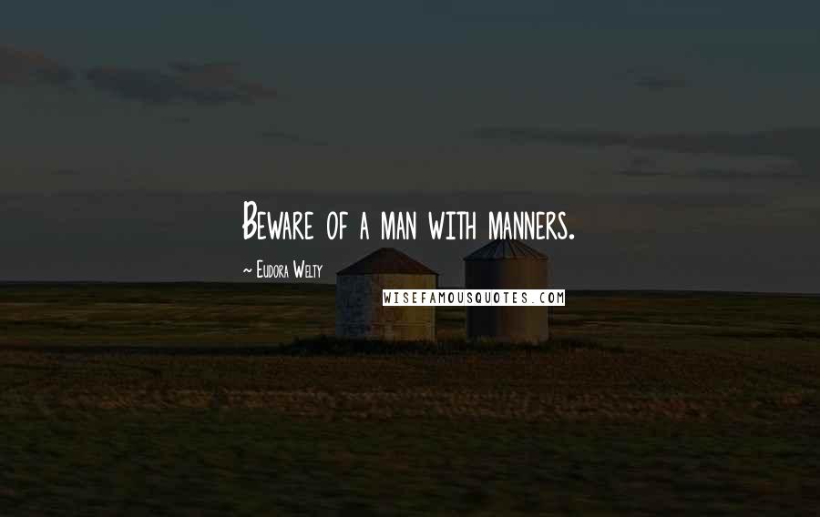 Eudora Welty Quotes: Beware of a man with manners.