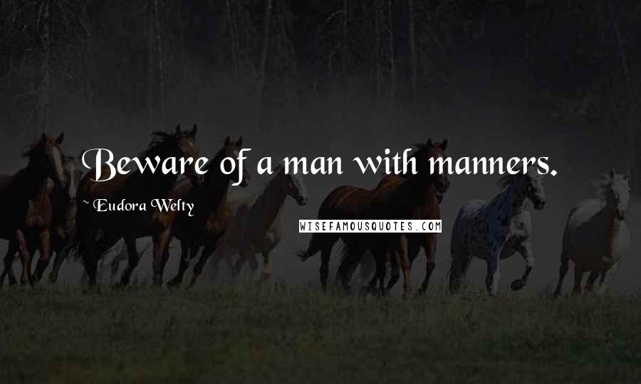 Eudora Welty Quotes: Beware of a man with manners.