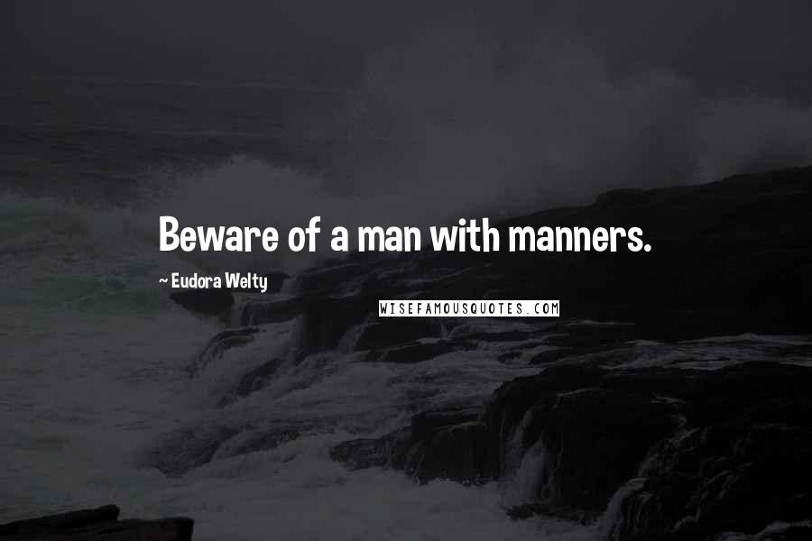 Eudora Welty Quotes: Beware of a man with manners.