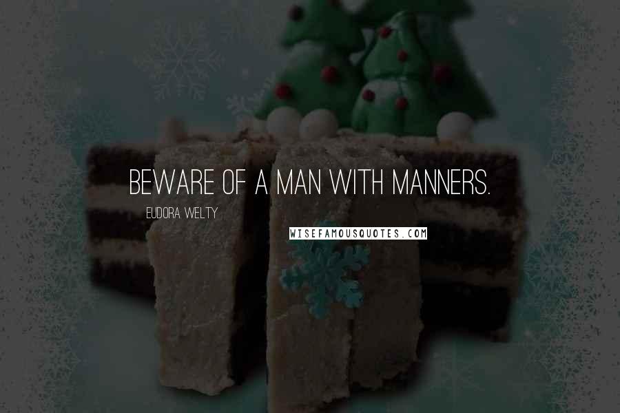 Eudora Welty Quotes: Beware of a man with manners.