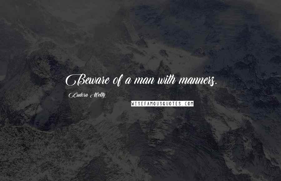 Eudora Welty Quotes: Beware of a man with manners.