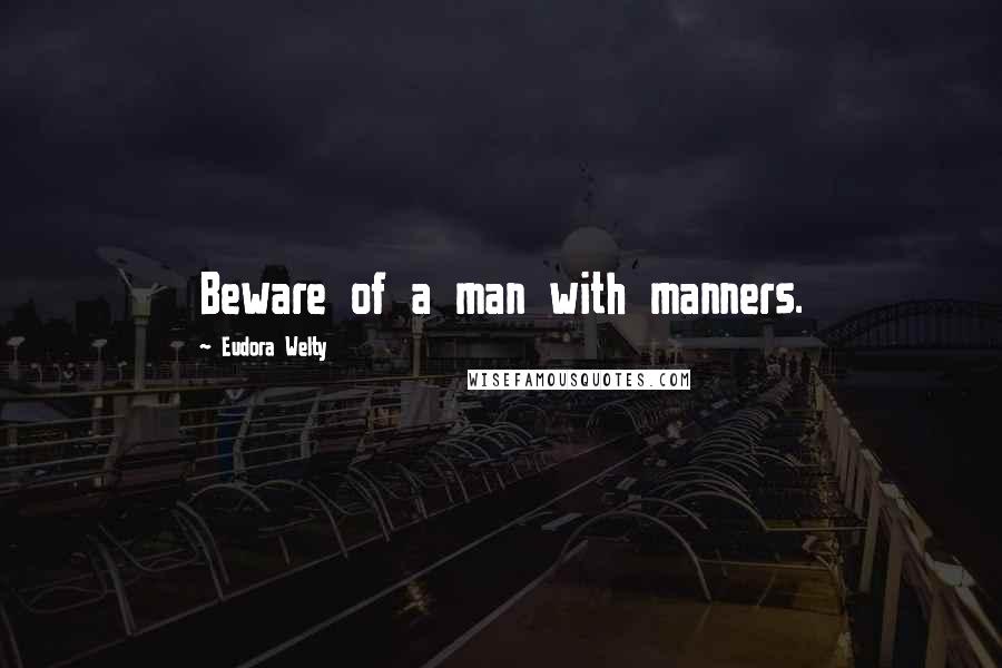 Eudora Welty Quotes: Beware of a man with manners.