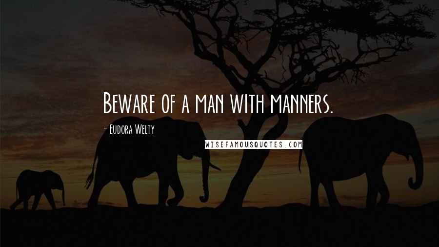 Eudora Welty Quotes: Beware of a man with manners.
