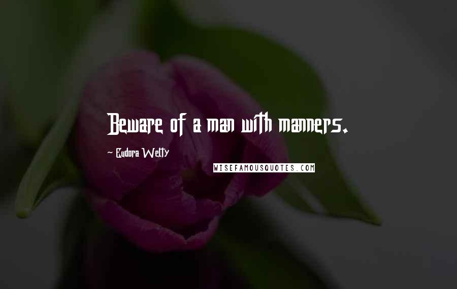 Eudora Welty Quotes: Beware of a man with manners.
