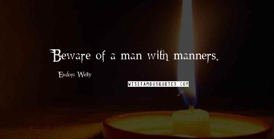 Eudora Welty Quotes: Beware of a man with manners.