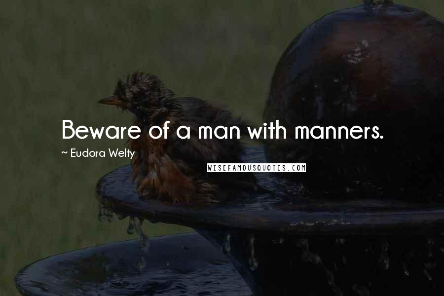 Eudora Welty Quotes: Beware of a man with manners.
