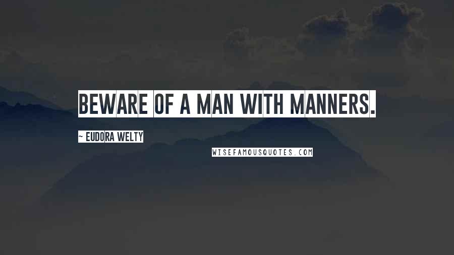 Eudora Welty Quotes: Beware of a man with manners.