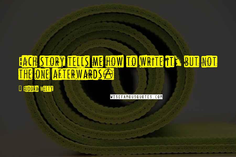 Eudora Welty Quotes: Each story tells me how to write it, but not the one afterwards.