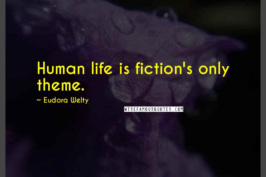 Eudora Welty Quotes: Human life is fiction's only theme.