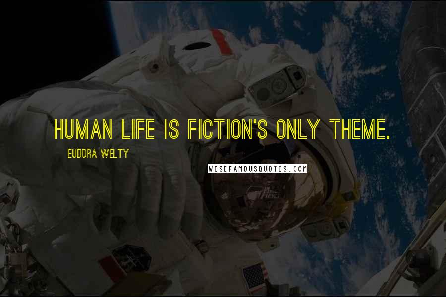 Eudora Welty Quotes: Human life is fiction's only theme.