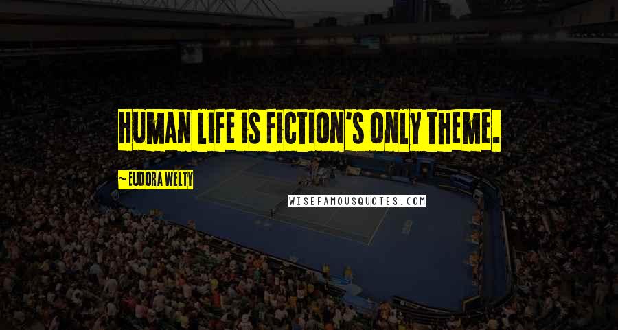 Eudora Welty Quotes: Human life is fiction's only theme.