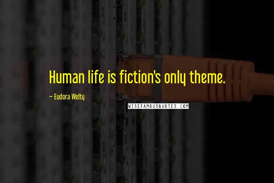 Eudora Welty Quotes: Human life is fiction's only theme.