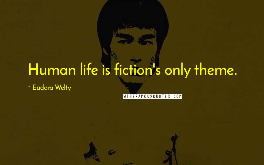 Eudora Welty Quotes: Human life is fiction's only theme.