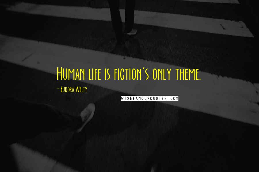 Eudora Welty Quotes: Human life is fiction's only theme.