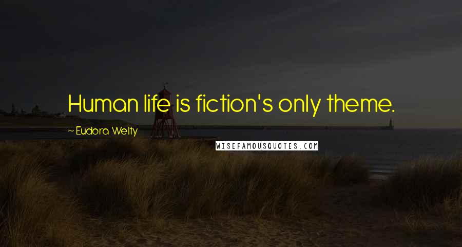 Eudora Welty Quotes: Human life is fiction's only theme.