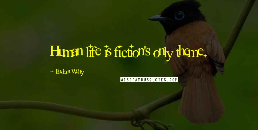 Eudora Welty Quotes: Human life is fiction's only theme.