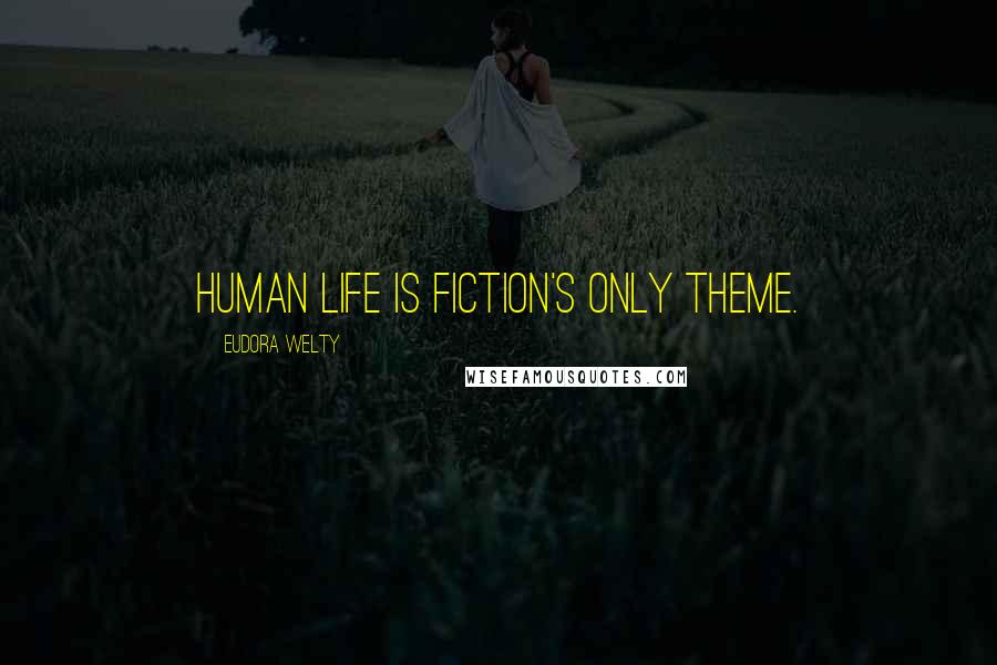 Eudora Welty Quotes: Human life is fiction's only theme.