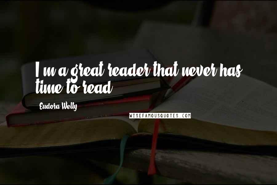 Eudora Welty Quotes: I'm a great reader that never has time to read.