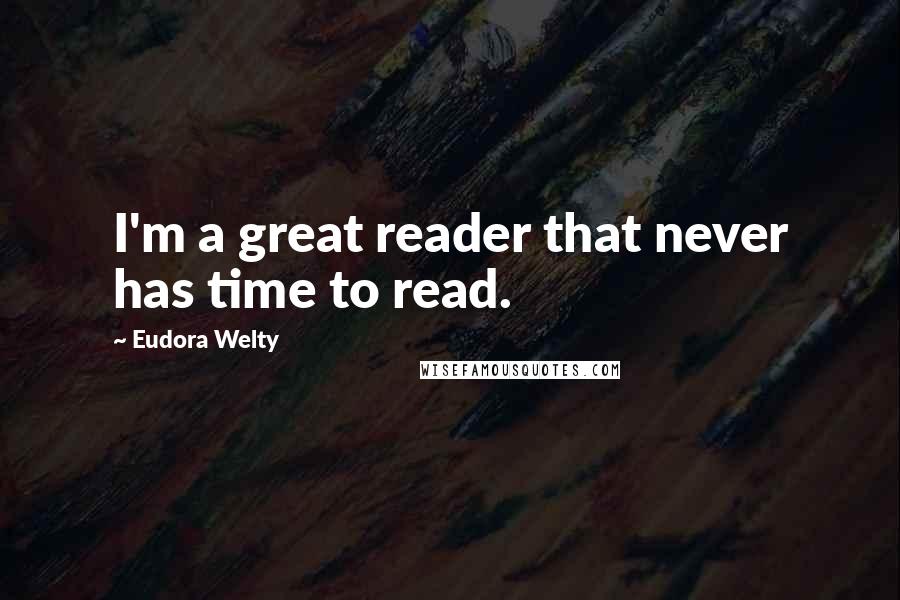 Eudora Welty Quotes: I'm a great reader that never has time to read.