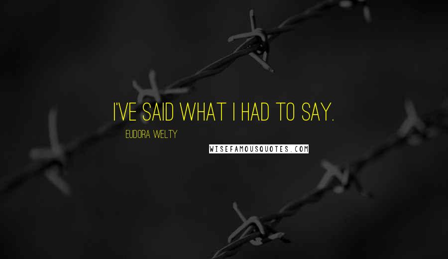 Eudora Welty Quotes: I've said what I had to say.