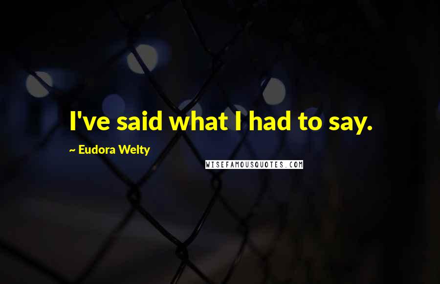 Eudora Welty Quotes: I've said what I had to say.