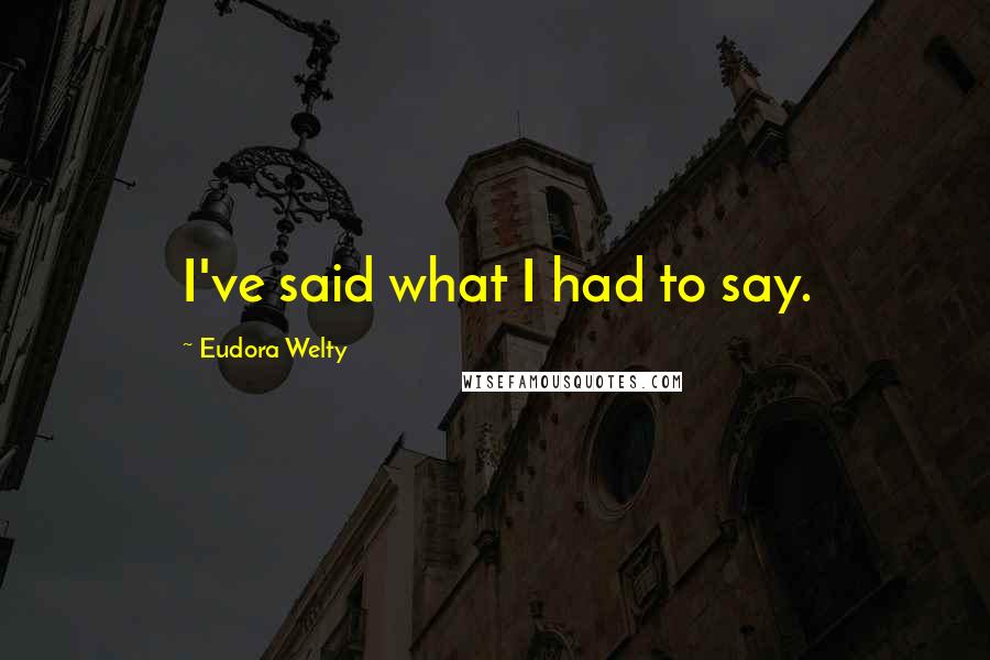 Eudora Welty Quotes: I've said what I had to say.