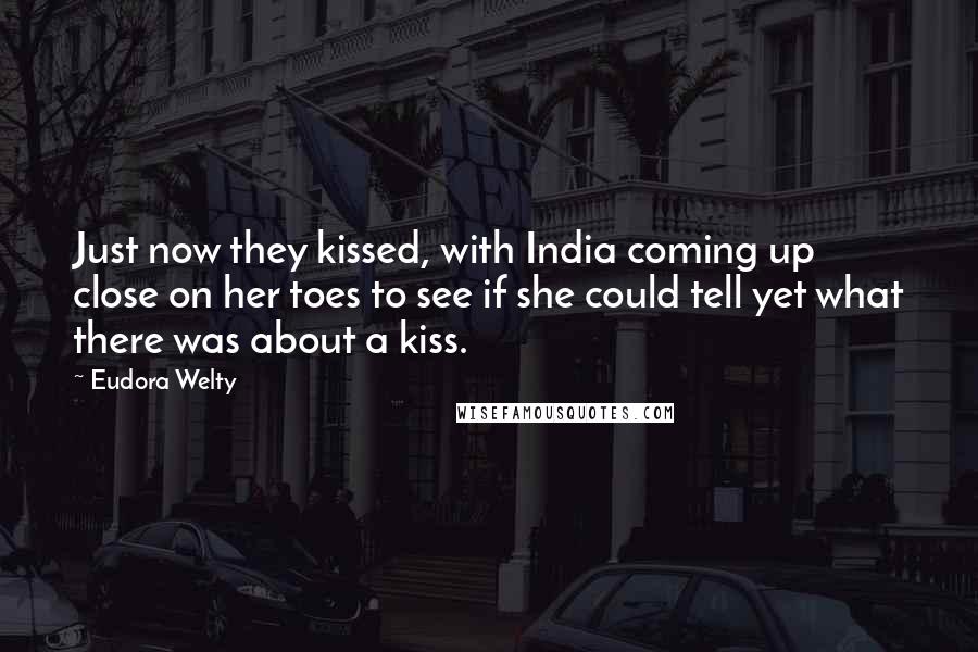 Eudora Welty Quotes: Just now they kissed, with India coming up close on her toes to see if she could tell yet what there was about a kiss.