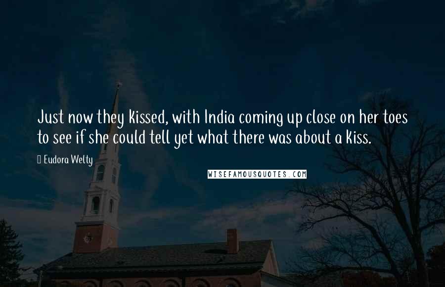 Eudora Welty Quotes: Just now they kissed, with India coming up close on her toes to see if she could tell yet what there was about a kiss.