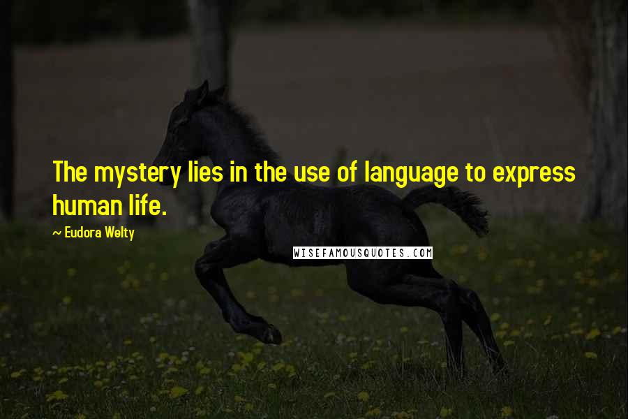 Eudora Welty Quotes: The mystery lies in the use of language to express human life.