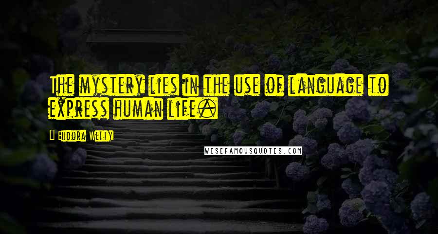 Eudora Welty Quotes: The mystery lies in the use of language to express human life.