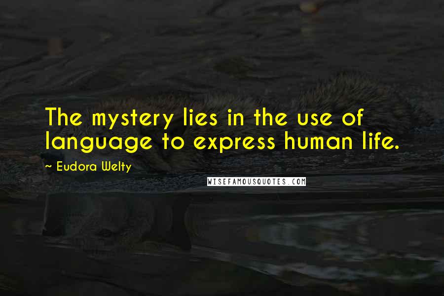 Eudora Welty Quotes: The mystery lies in the use of language to express human life.