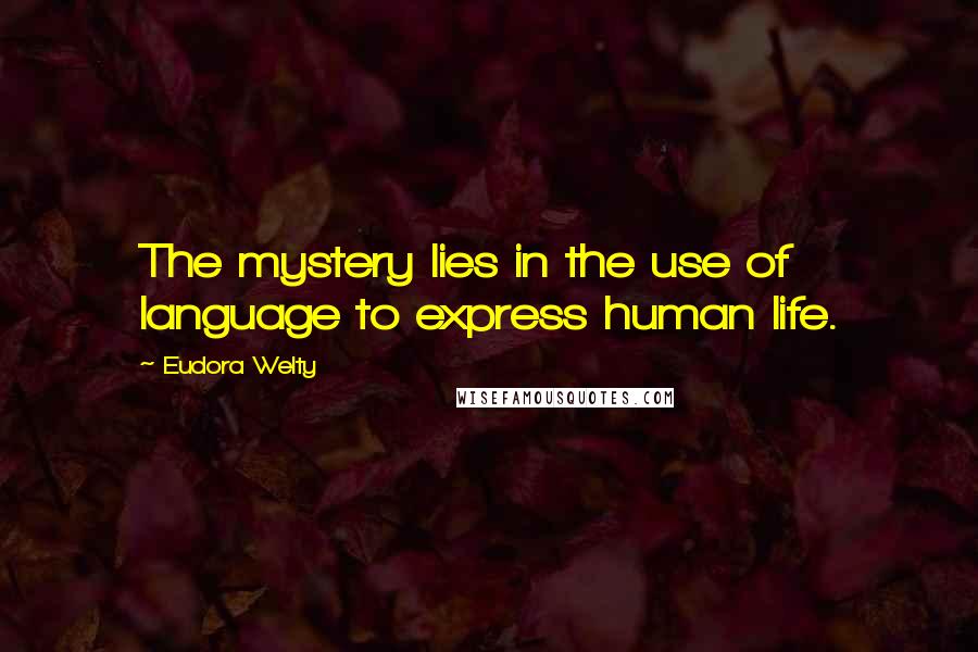 Eudora Welty Quotes: The mystery lies in the use of language to express human life.