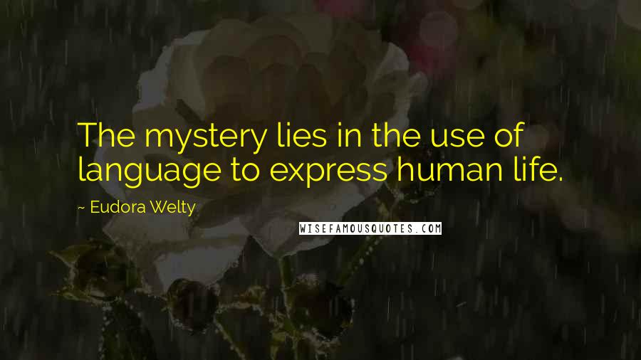 Eudora Welty Quotes: The mystery lies in the use of language to express human life.