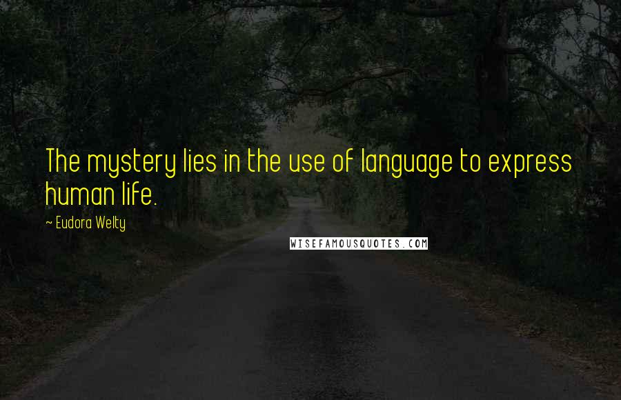 Eudora Welty Quotes: The mystery lies in the use of language to express human life.