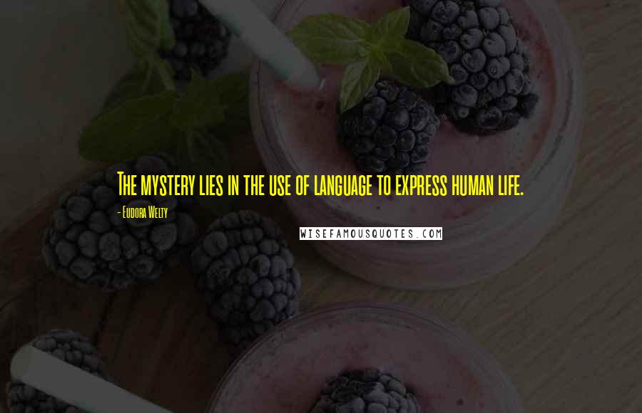 Eudora Welty Quotes: The mystery lies in the use of language to express human life.