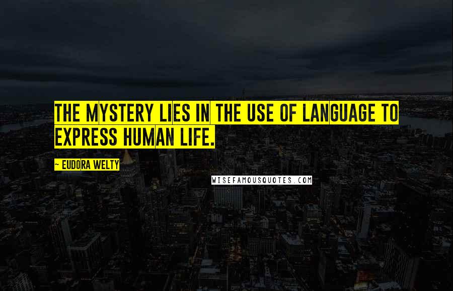 Eudora Welty Quotes: The mystery lies in the use of language to express human life.