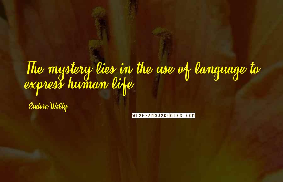 Eudora Welty Quotes: The mystery lies in the use of language to express human life.