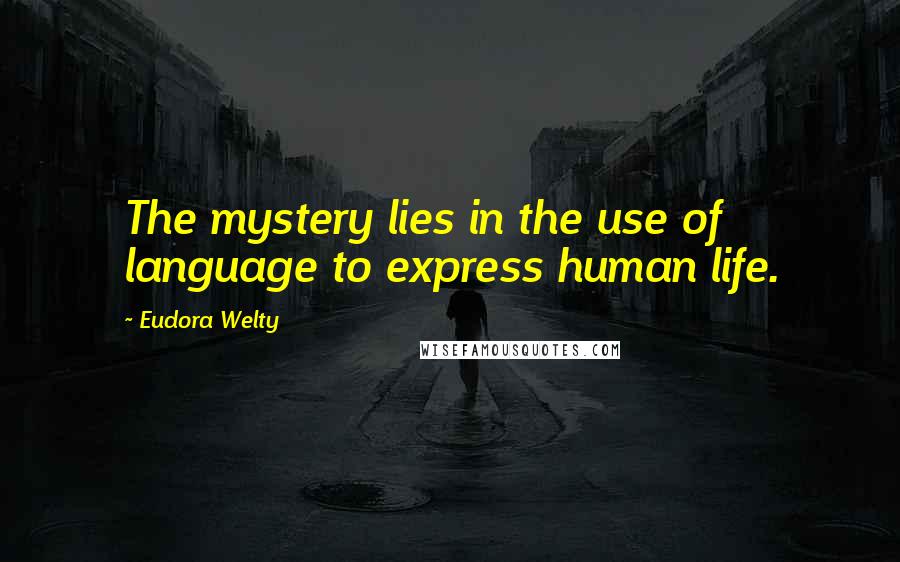 Eudora Welty Quotes: The mystery lies in the use of language to express human life.