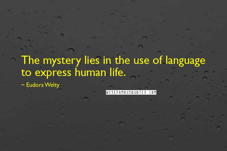 Eudora Welty Quotes: The mystery lies in the use of language to express human life.