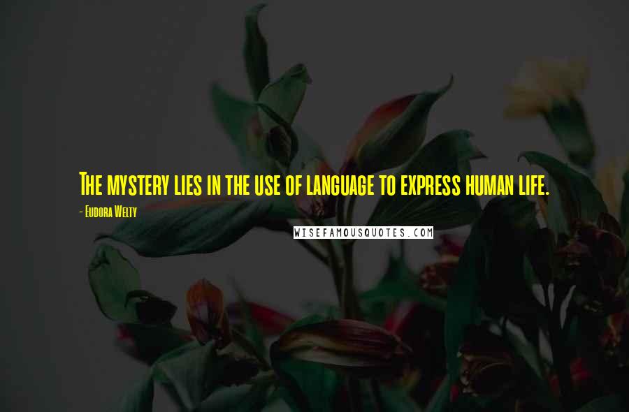 Eudora Welty Quotes: The mystery lies in the use of language to express human life.