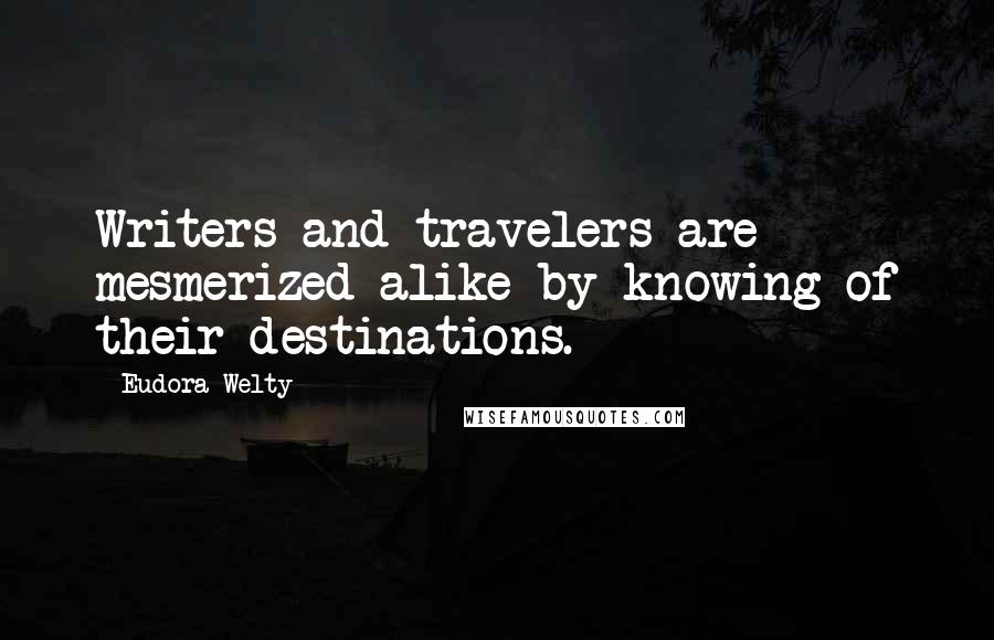 Eudora Welty Quotes: Writers and travelers are mesmerized alike by knowing of their destinations.