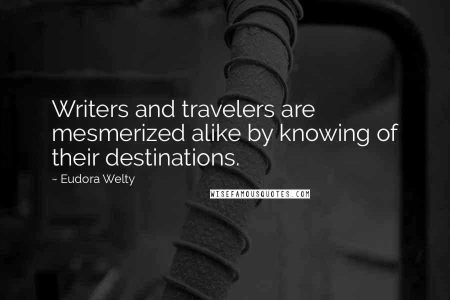 Eudora Welty Quotes: Writers and travelers are mesmerized alike by knowing of their destinations.