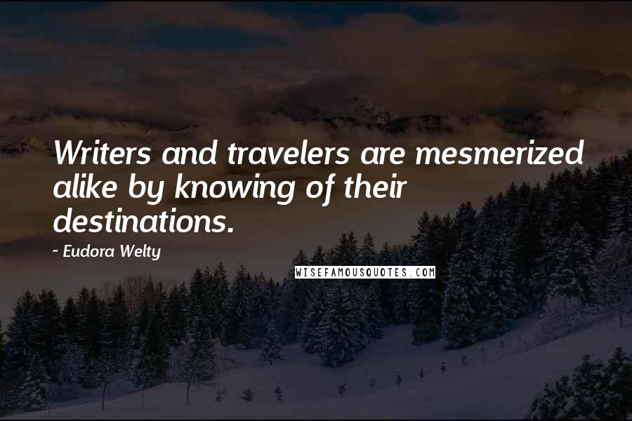 Eudora Welty Quotes: Writers and travelers are mesmerized alike by knowing of their destinations.