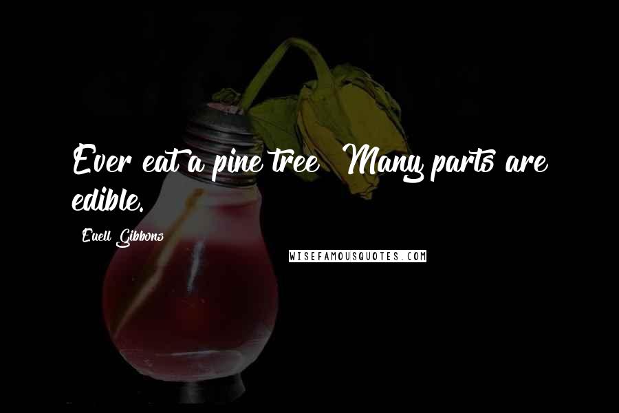 Euell Gibbons Quotes: Ever eat a pine tree? Many parts are edible.