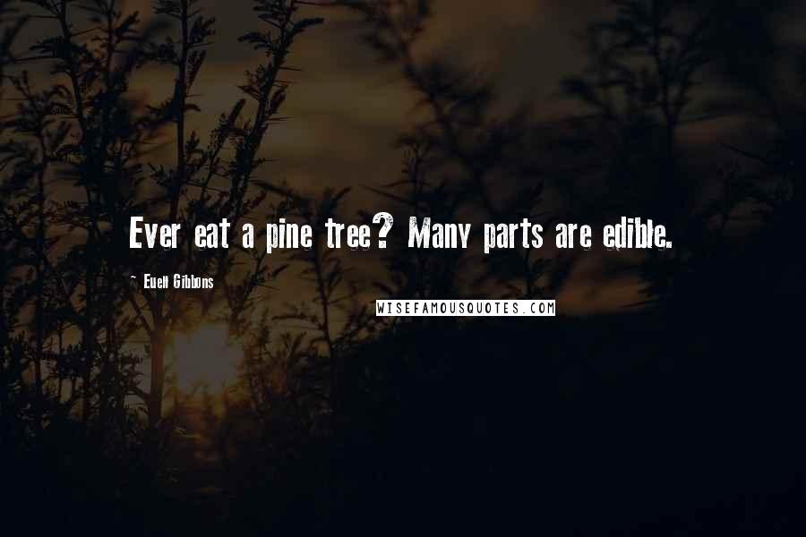 Euell Gibbons Quotes: Ever eat a pine tree? Many parts are edible.