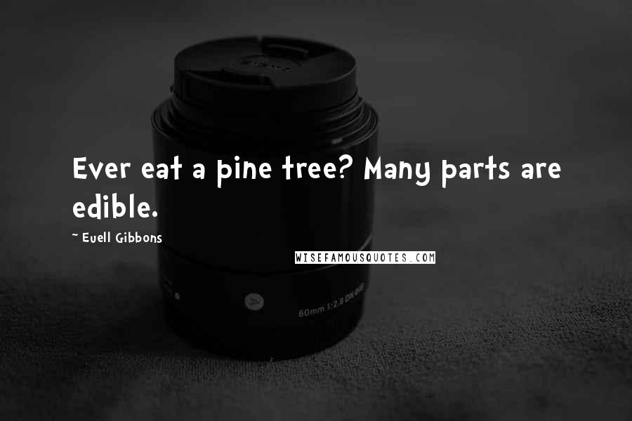 Euell Gibbons Quotes: Ever eat a pine tree? Many parts are edible.
