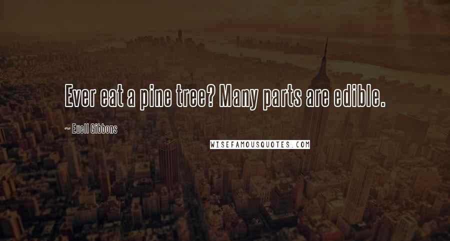 Euell Gibbons Quotes: Ever eat a pine tree? Many parts are edible.