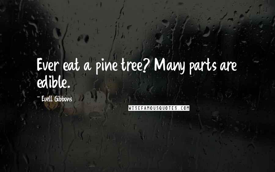 Euell Gibbons Quotes: Ever eat a pine tree? Many parts are edible.